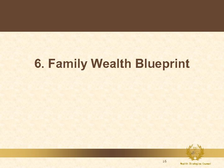 6. Family Wealth Blueprint 26 Wealth Strategies Counsel 