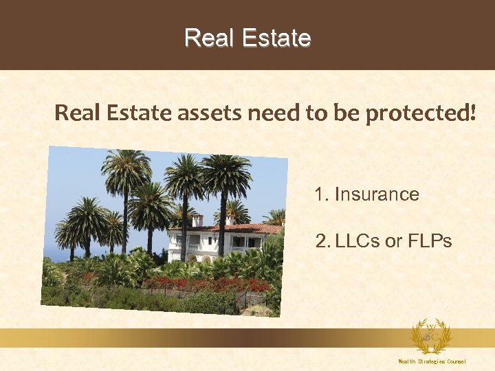 Real Estate assets need to be protected! 1. Insurance 2. LLCs or FLPs Wealth