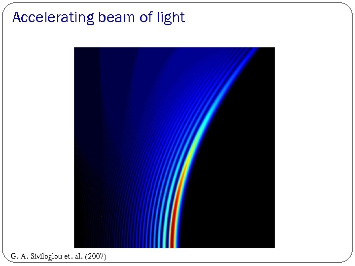 Accelerating beam of light G. A. Siviloglou et. al. (2007) 