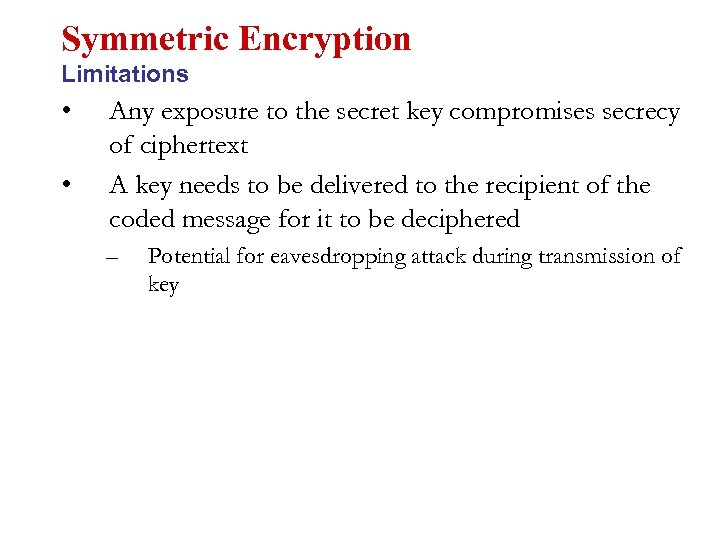 Symmetric Encryption Limitations • • Any exposure to the secret key compromises secrecy of