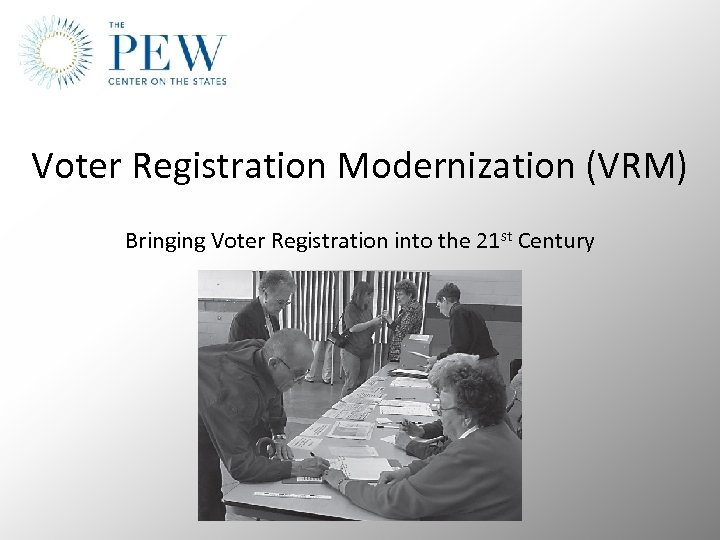 Voter Registration Modernization (VRM) Bringing Voter Registration into the 21 st Century 