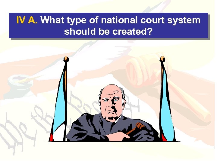 IV A. What type of national court system should be created? 