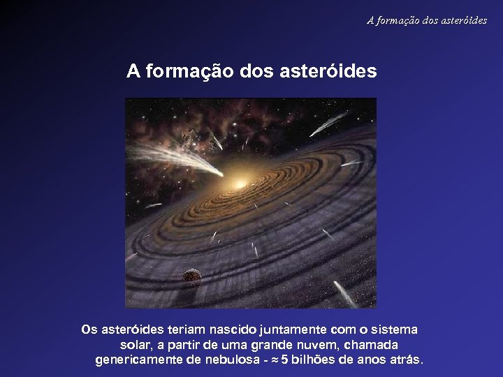 A formação dos asteróides Os asteróides teriam nascido juntamente com o sistema solar, a