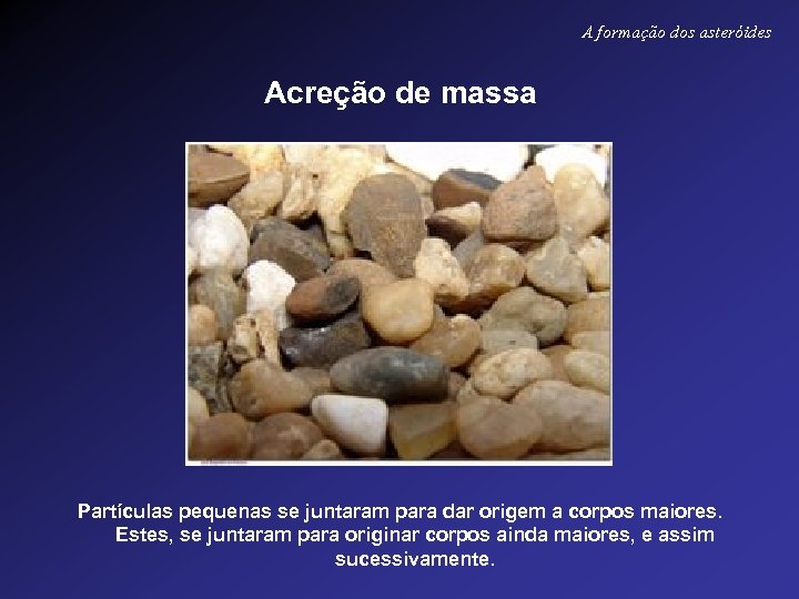 A formação dos asteróides Acreção de massa Partículas pequenas se juntaram para dar origem