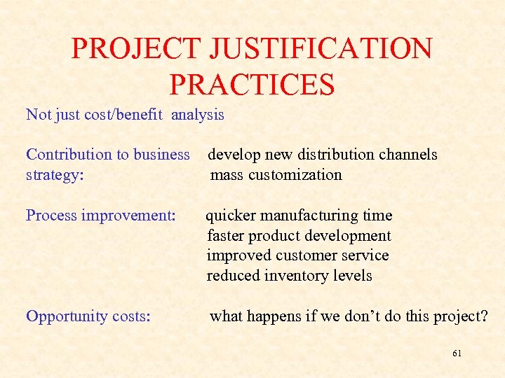 PROJECT JUSTIFICATION PRACTICES Not just cost/benefit analysis Contribution to business strategy: develop new distribution