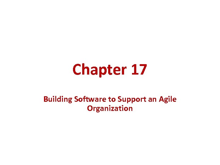 Chapter 17 Building Software to Support an Agile Organization 