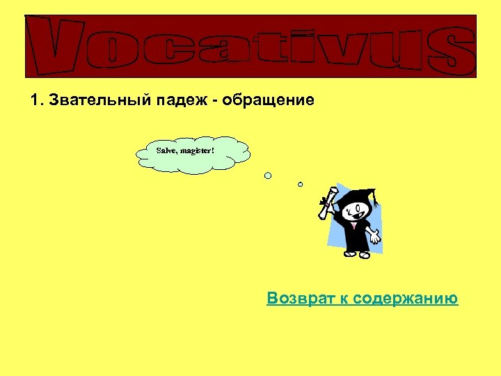 1. Звательный падеж - обращение Salve, magister! Возврат к содержанию 