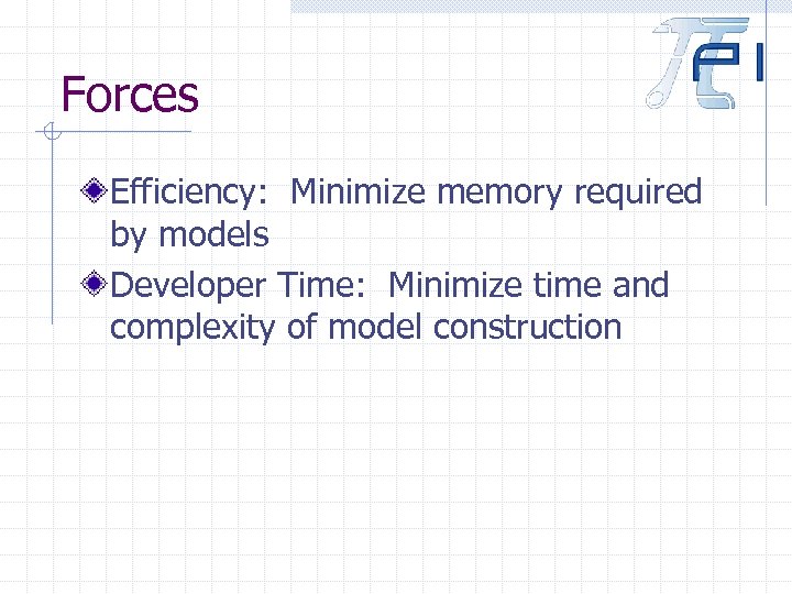 Forces Efficiency: Minimize memory required by models Developer Time: Minimize time and complexity of
