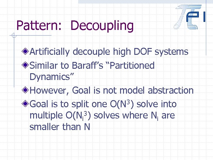 Pattern: Decoupling Artificially decouple high DOF systems Similar to Baraff’s “Partitioned Dynamics” However, Goal