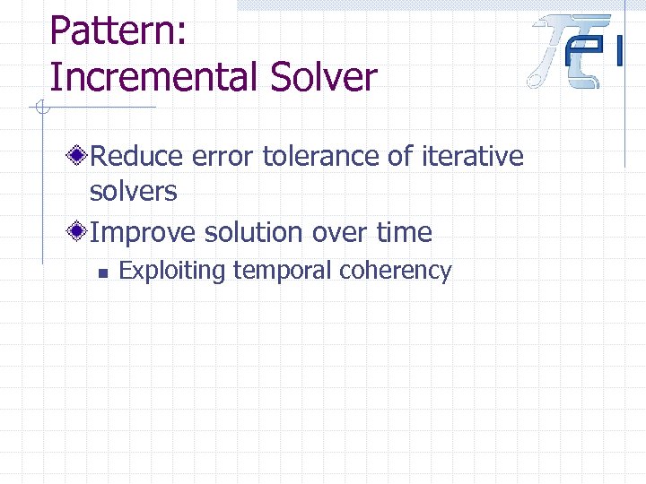 Pattern: Incremental Solver Reduce error tolerance of iterative solvers Improve solution over time n