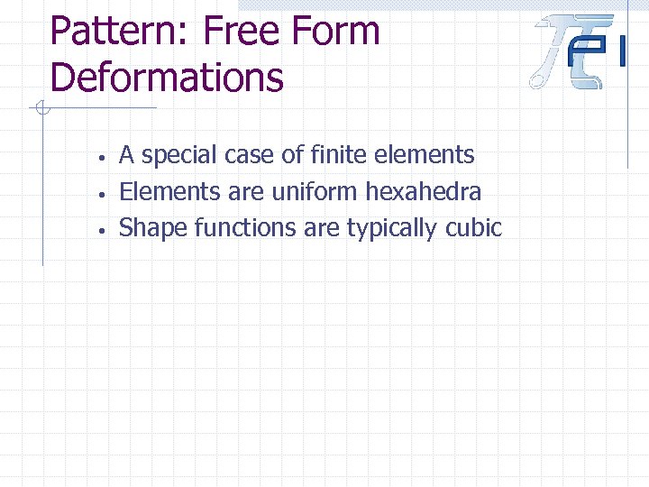 Pattern: Free Form Deformations • • • A special case of finite elements Elements