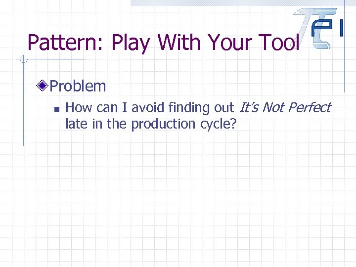 Pattern: Play With Your Tool Problem n How can I avoid finding out It’s
