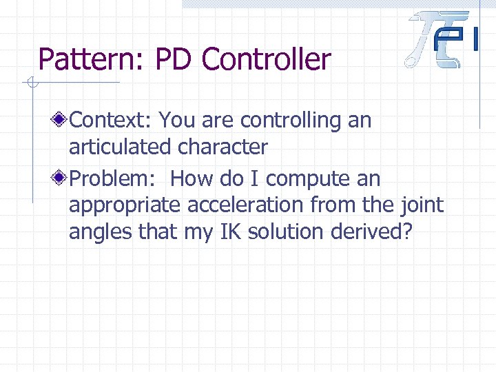 Pattern: PD Controller Context: You are controlling an articulated character Problem: How do I