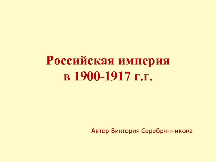 Российская империя в 1900 -1917 г. г. Автор Виктория Серебрянникова 