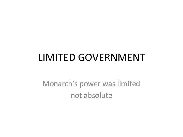 LIMITED GOVERNMENT Monarch’s power was limited not absolute 