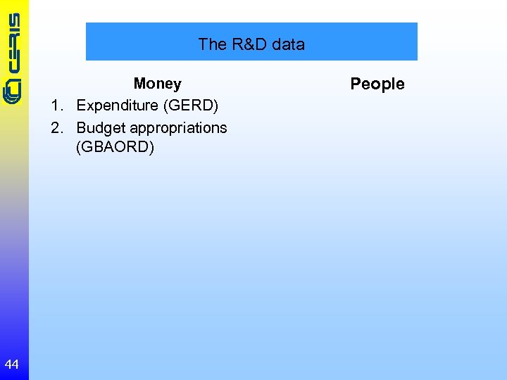 The R&D data Money 1. Expenditure (GERD) 2. Budget appropriations (GBAORD) 44 People 