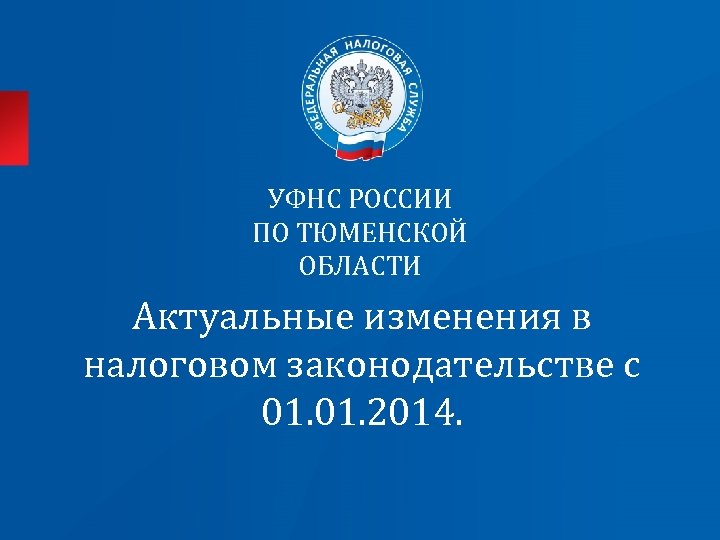 УФНС РОССИИ ПО ТЮМЕНСКОЙ ОБЛАСТИ Актуальные изменения в налоговом законодательстве с 01. 2014. 