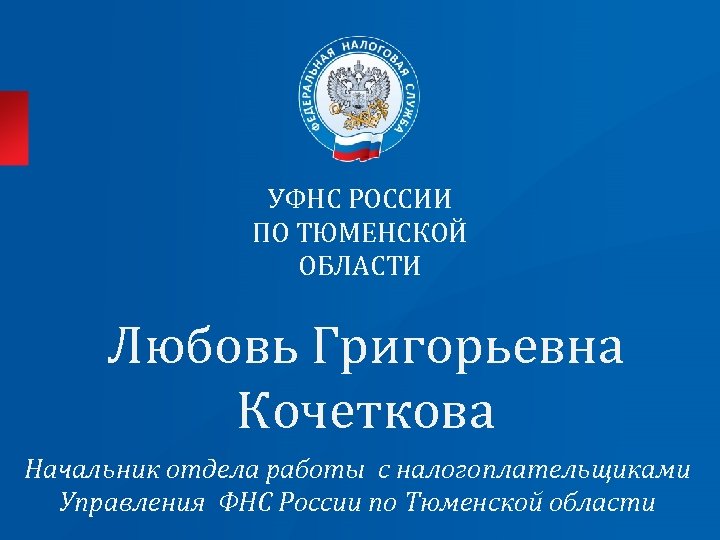 УФНС РОССИИ ПО ТЮМЕНСКОЙ ОБЛАСТИ Любовь Григорьевна Кочеткова Начальник отдела работы с налогоплательщиками Управления