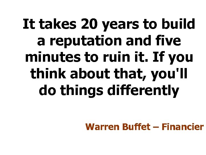 It takes 20 years to build a reputation and five minutes to ruin it.