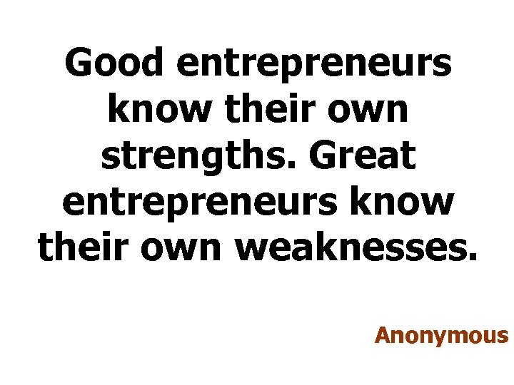 Good entrepreneurs know their own strengths. Great entrepreneurs know their own weaknesses. Anonymous 