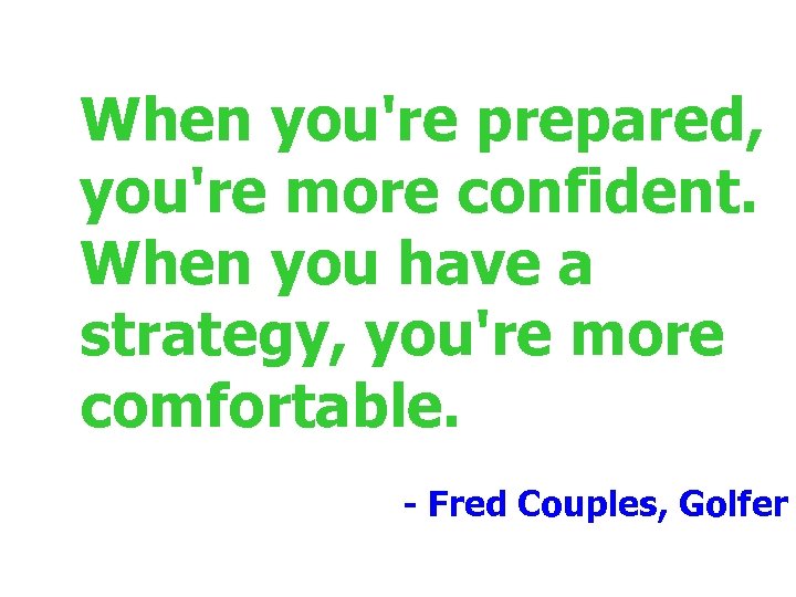 When you're prepared, you're more confident. When you have a strategy, you're more comfortable.