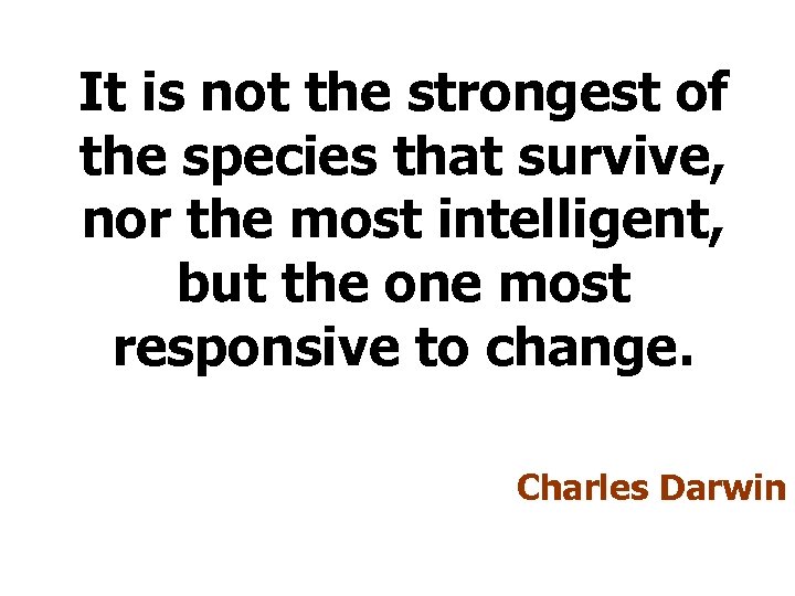 It is not the strongest of the species that survive, nor the most intelligent,