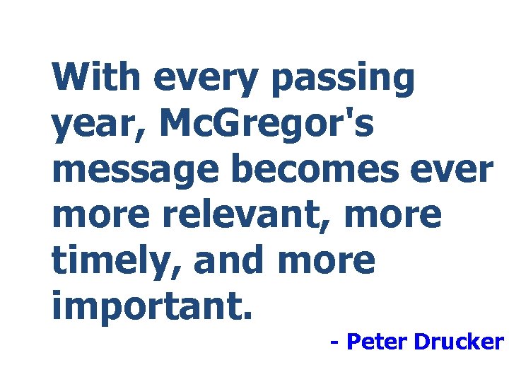 With every passing year, Mc. Gregor's message becomes ever more relevant, more timely, and