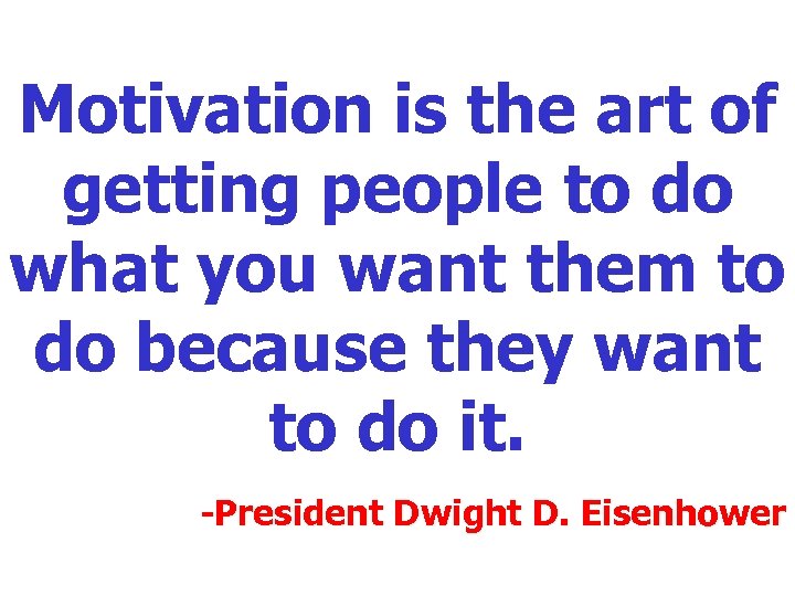 Motivation is the art of getting people to do what you want them to