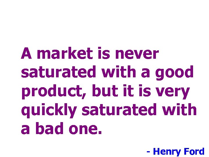 A market is never saturated with a good product, but it is very quickly