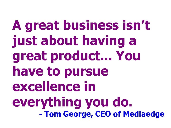 A great business isn’t just about having a great product. . . You have