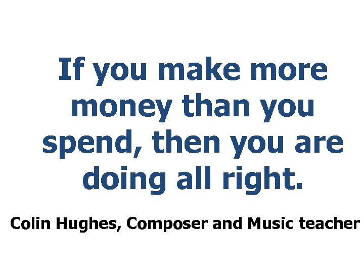 If you make more money than you spend, then you are doing all right.