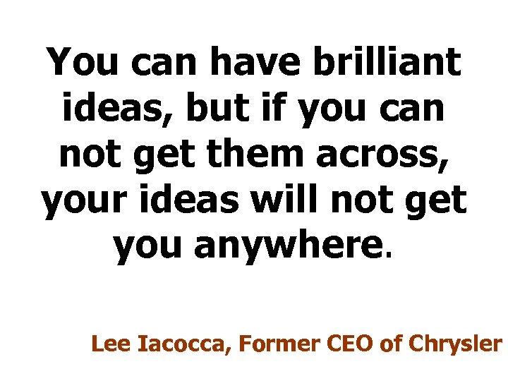 You can have brilliant ideas, but if you can not get them across, your