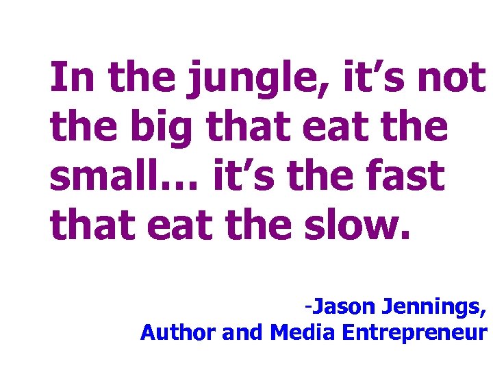 In the jungle, it’s not the big that eat the small… it’s the fast