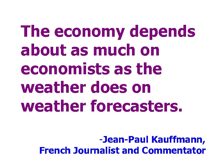 The economy depends about as much on economists as the weather does on weather