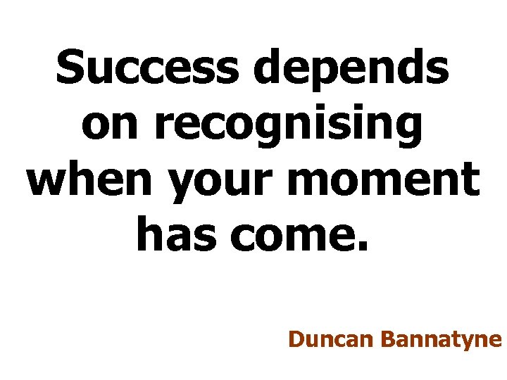 Success depends on recognising when your moment has come. Duncan Bannatyne 