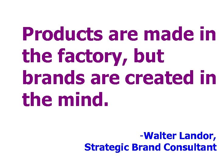 Products are made in the factory, but brands are created in the mind. -Walter