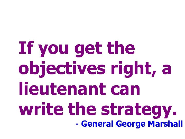 If you get the objectives right, a lieutenant can write the strategy. - General