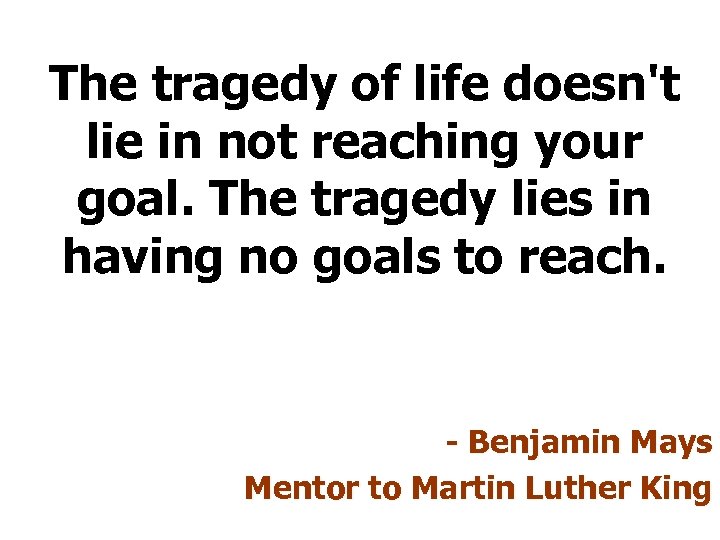 The tragedy of life doesn't lie in not reaching your goal. The tragedy lies