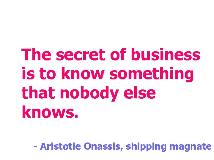 The secret of business is to know something that nobody else knows. - Aristotle