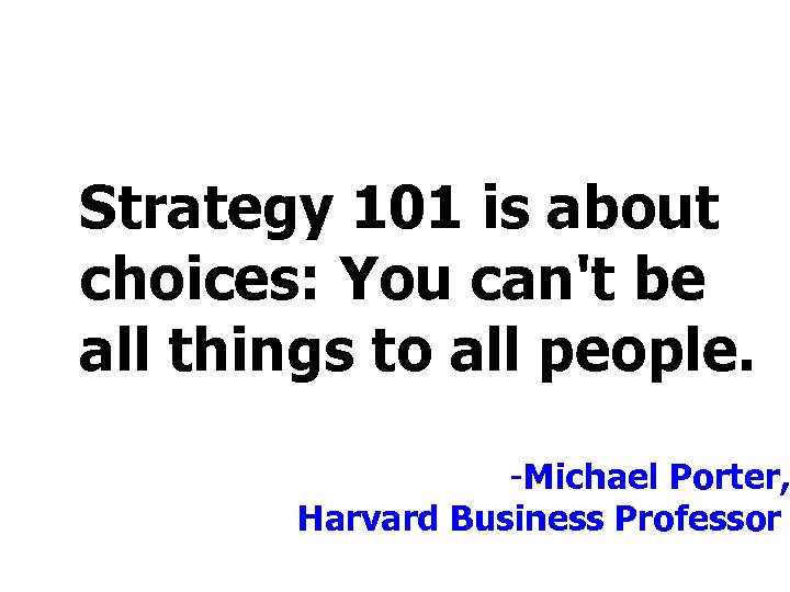 Strategy 101 is about choices: You can't be all things to all people. -Michael