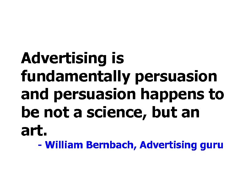 Advertising is fundamentally persuasion and persuasion happens to be not a science, but an