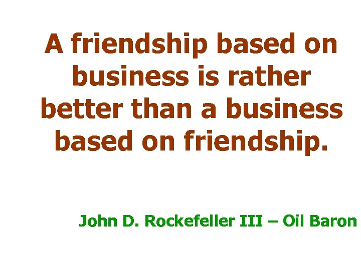 A friendship based on business is rather better than a business based on friendship.