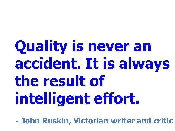 Quality is never an accident. It is always the result of intelligent effort. -