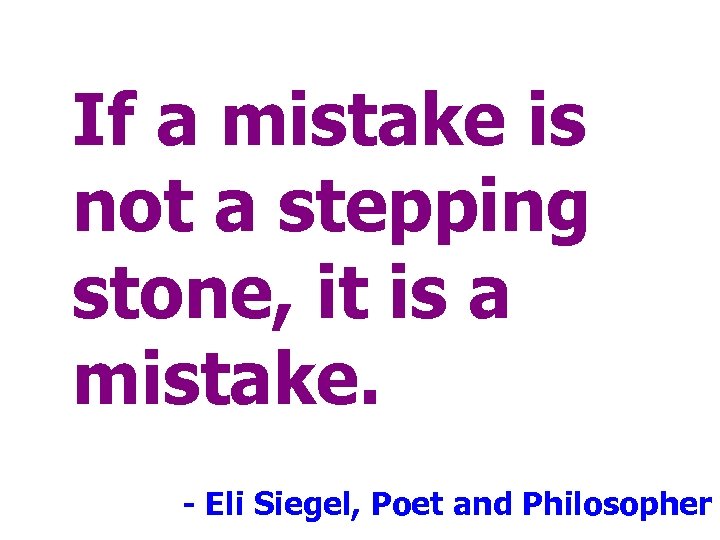 If a mistake is not a stepping stone, it is a mistake. - Eli