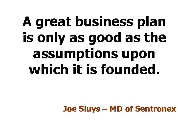 A great business plan is only as good as the assumptions upon which it