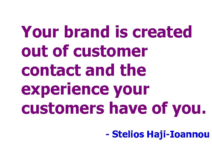 Your brand is created out of customer contact and the experience your customers have