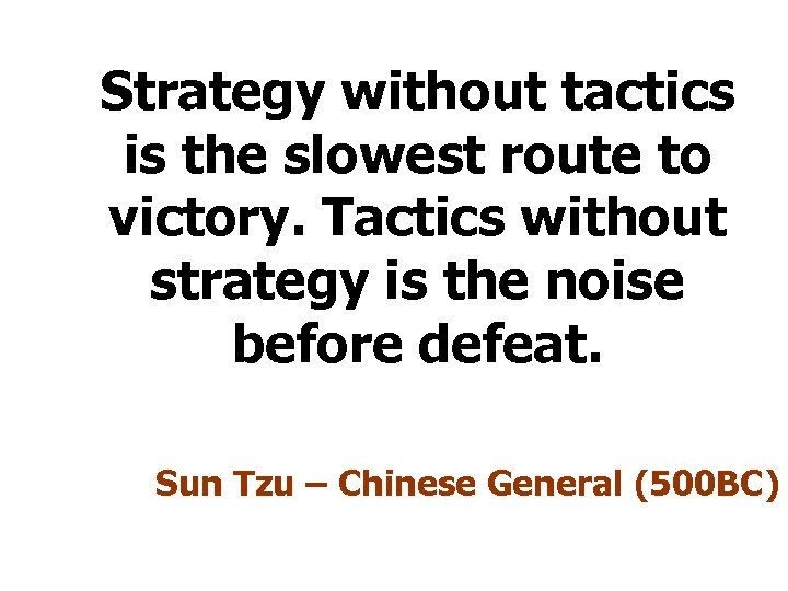 Strategy without tactics is the slowest route to victory. Tactics without strategy is the