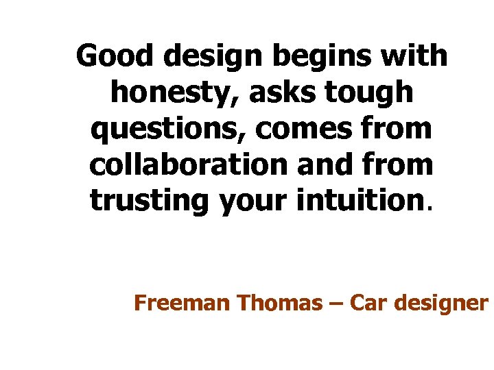 Good design begins with honesty, asks tough questions, comes from collaboration and from trusting