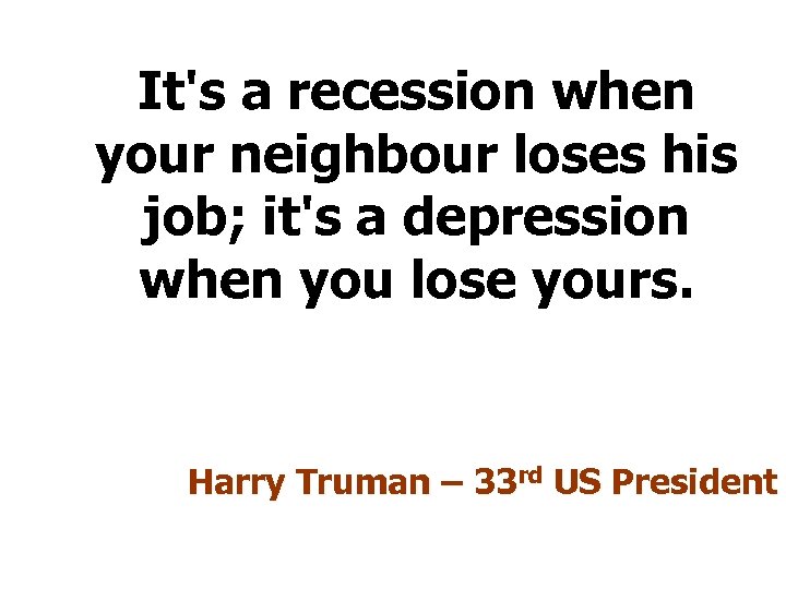 It's a recession when your neighbour loses his job; it's a depression when you