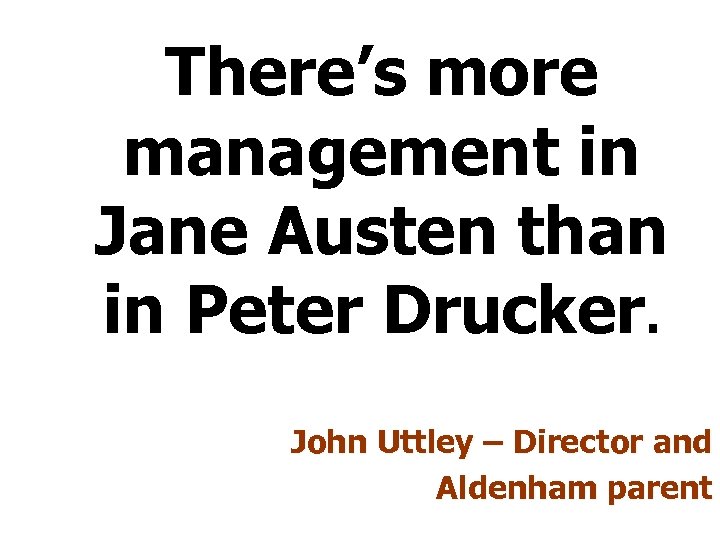 There’s more management in Jane Austen than in Peter Drucker. John Uttley – Director